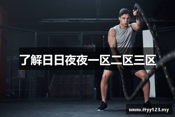 了解日日夜夜一区二区三区